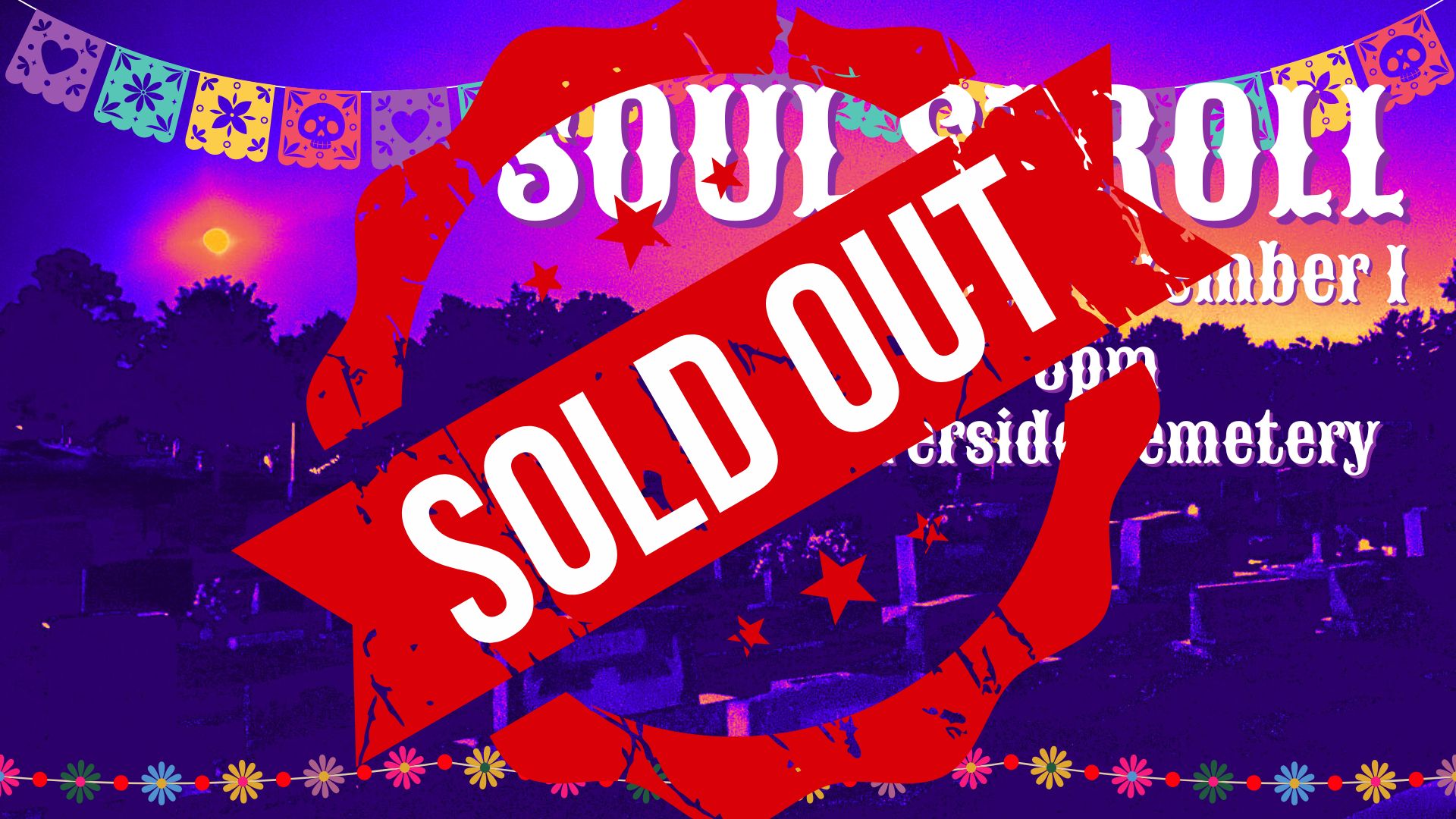 Distorted image of a cemetery with a full moon and purple, pink, and orange sky. Day of the Dead motifs appear behind the title Soul Stroll, Friday, November 1, 6pm & 8pm, Riverside Cemetery with SOLD OUT banner across
