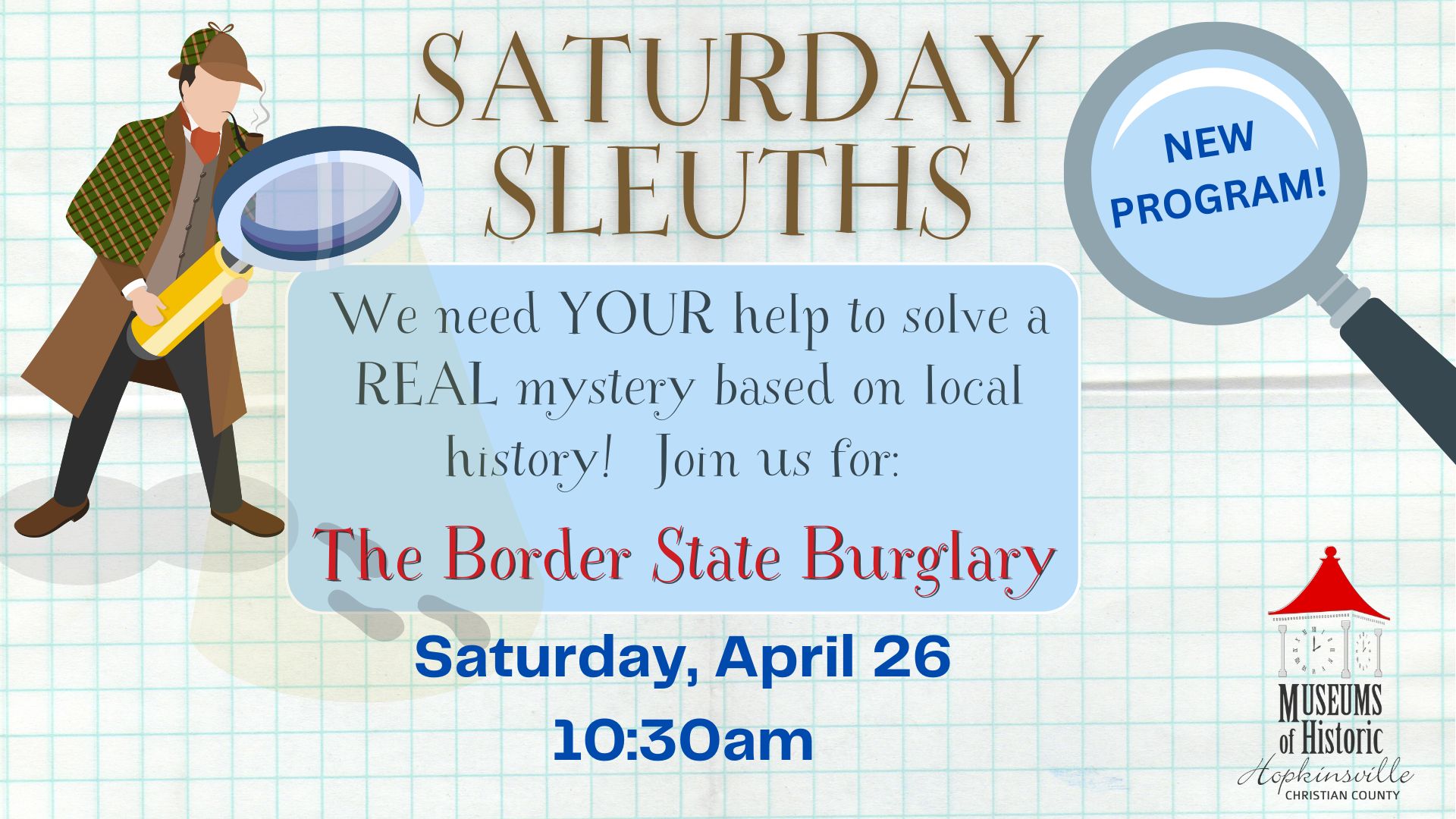 A detective with a magnifying glass looks over the details of the Saturday Sleuths program titled "The Border State Burglary." Saturday, April 24 at 10:30am.