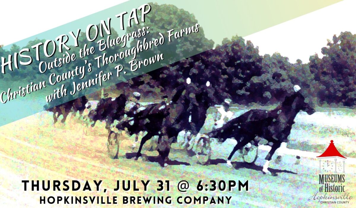 A watercolored image of horses running in a harness race with History on Tap Outside the Bluegrass: Christian County's Thoroughbred Farms with Jennifer P. Brown in a banner across the image. Thursday, July 31, 6:30pm at Hopkinsville Brewing Company
