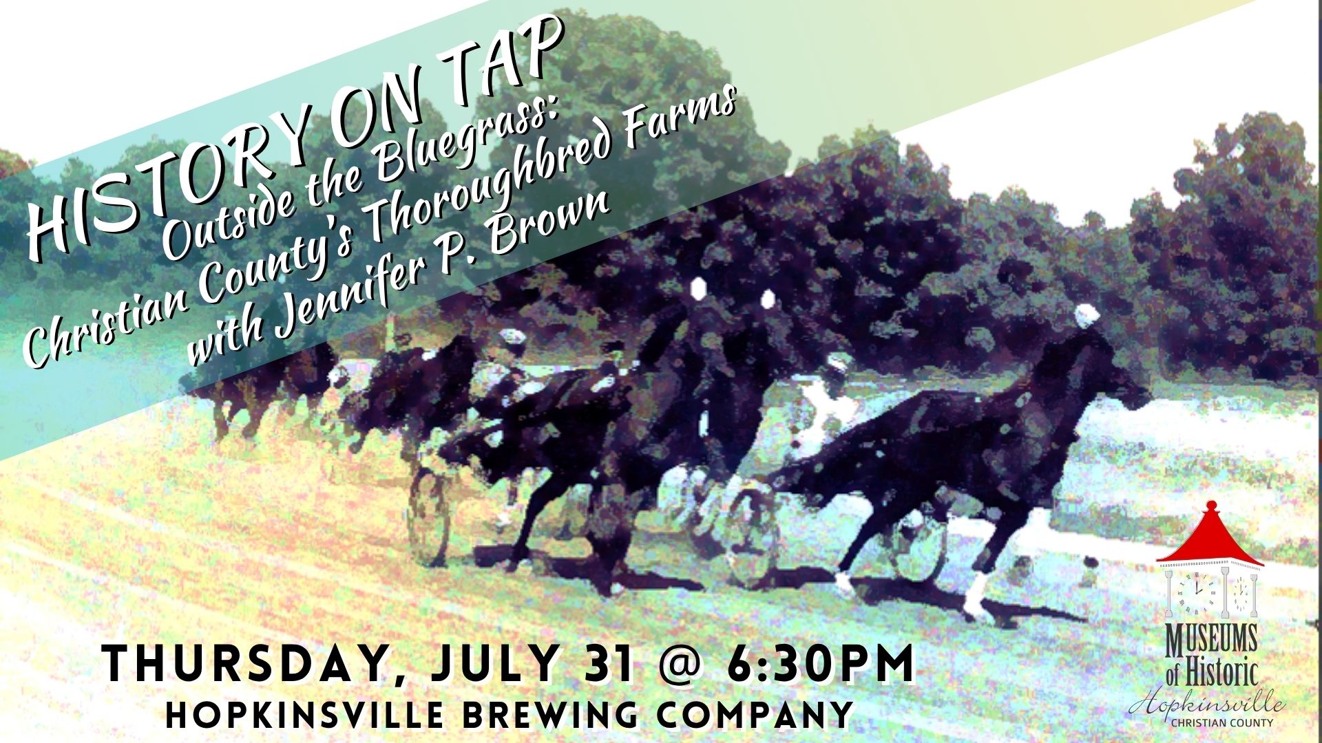 A watercolored image of horses running in a harness race with History on Tap Outside the Bluegrass: Christian County's Thoroughbred Farms with Jennifer P. Brown in a banner across the image. Thursday, July 31, 6:30pm at Hopkinsville Brewing Company