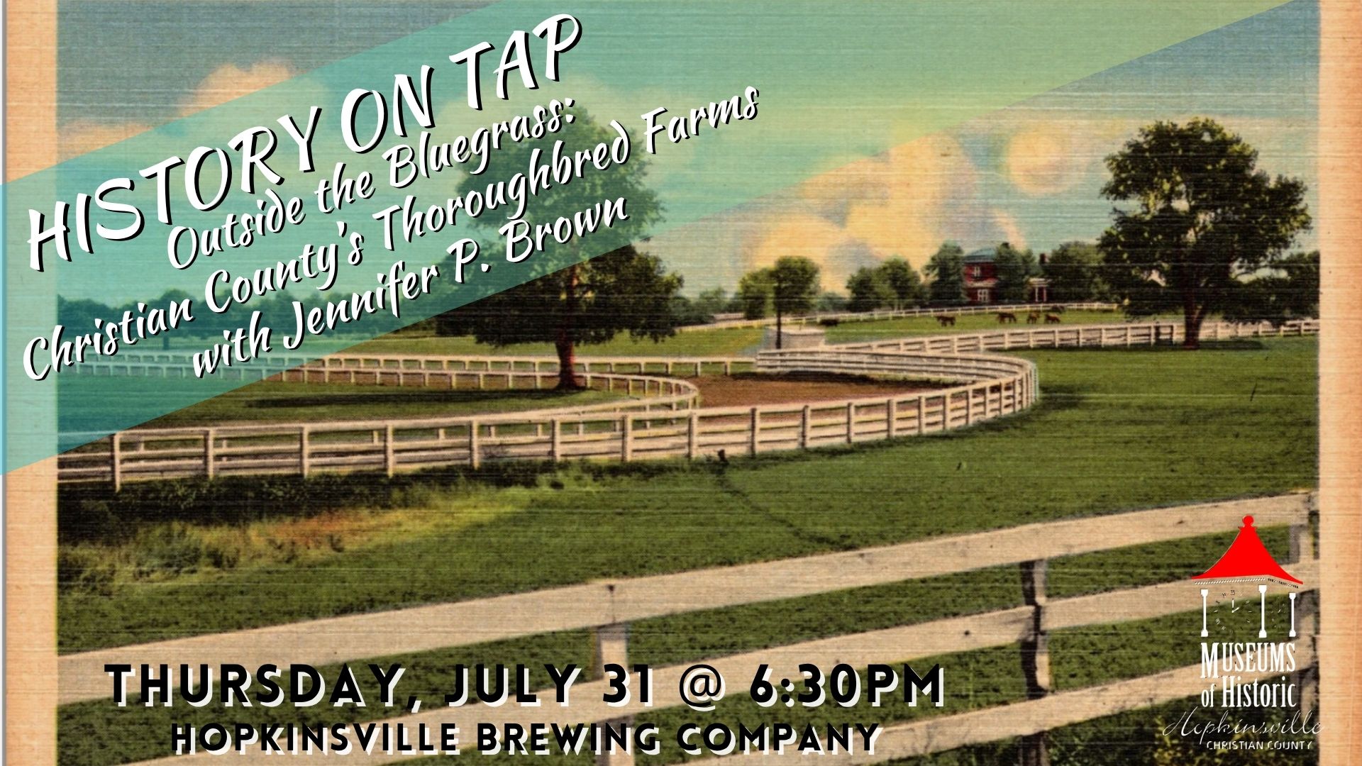 A postcard image with a winding white fence at a horse farm. History on Tap Outside the Bluegrass: Christian County's Thoroughbred Farms Thursday, July 31 at 6:30pm at Hopkinsville Brewing Company