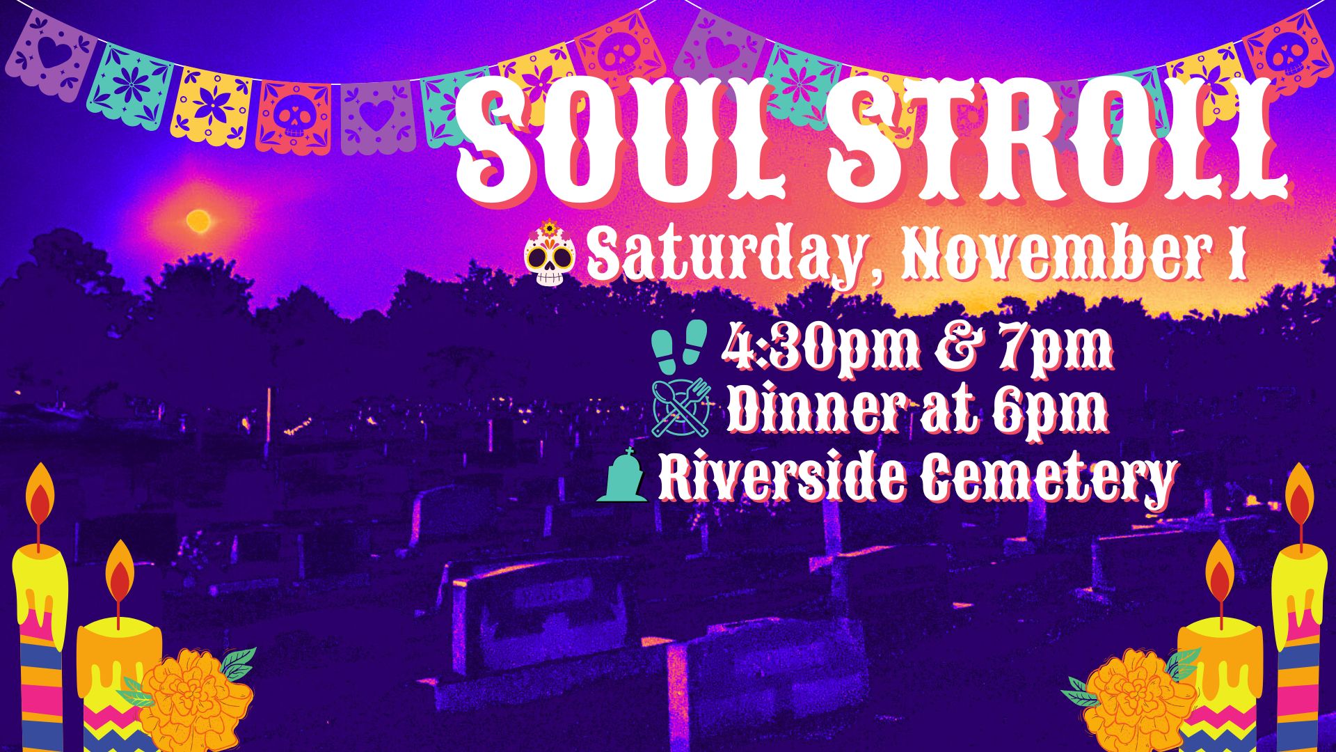 Distorted image of a cemetery with a full moon and purple, pink, and orange sky. Day of the Dead motifs appear behind the title Soul Stroll, Friday, November 1, 4:30pm & 7pm, Riverside Cemetery with dinner at 6pm